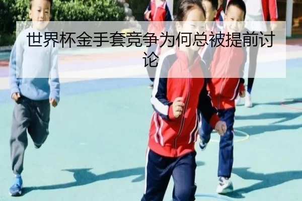 世界杯金手套竞争为何总被提前讨论